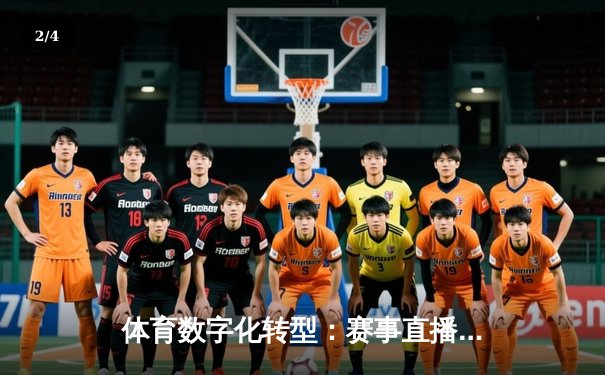 体育数字化转型：赛事直播如何重塑现代体育消费体验 - 2