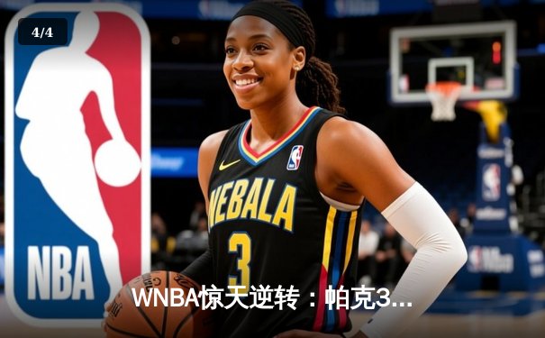 WNBA惊天逆转：帕克31分率领王牌队加时险胜太阳 锁定季后赛首轮席位 - 4