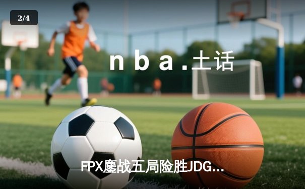 FPX鏖战五局险胜JDG，LPL夏季赛冠军悬念持续升温 - 2