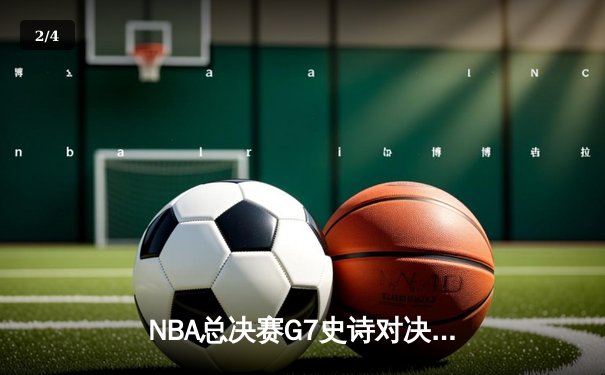 NBA总决赛G7史诗对决：雄鹿加时险胜太阳夺得总冠军 - 2