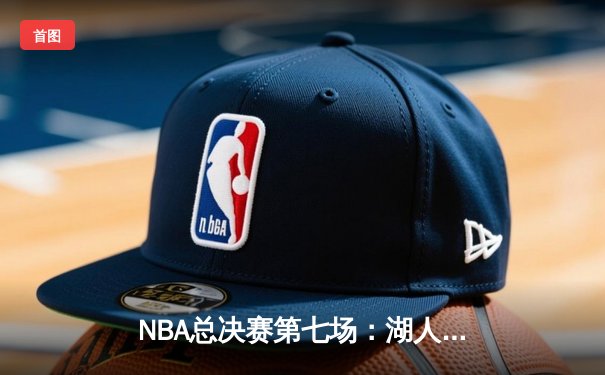 NBA总决赛第七场：湖人加时险胜凯尔特人，詹姆斯荣膺FMVP