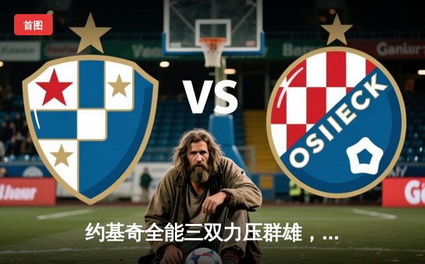 约基奇全能三双力压群雄，掘金加时险胜勇士夺赛点