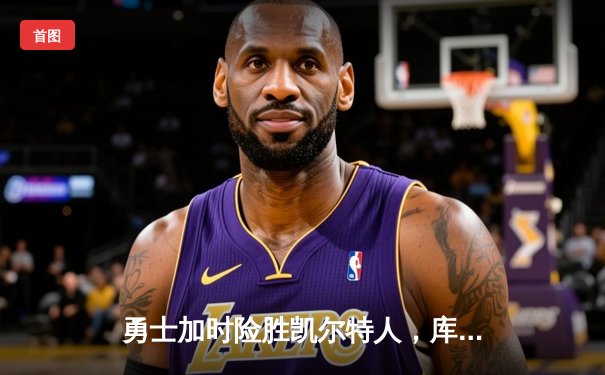 勇士加时险胜凯尔特人，库里40分导演惊天逆转