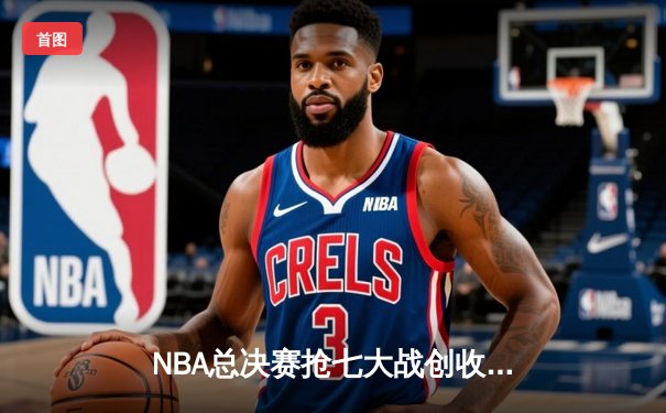 NBA总决赛抢七大战创收视纪录 库里37分率勇士逆转夺冠