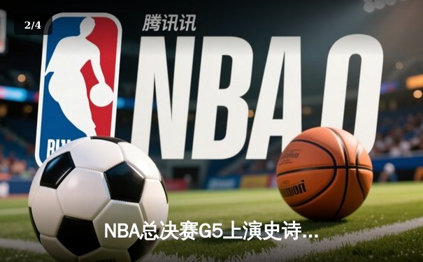 NBA总决赛G5上演史诗逆转，凯尔特人险胜勇士夺赛点 - 2
