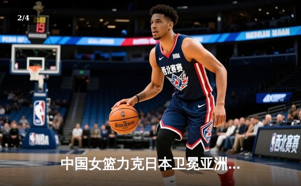 中国女篮力克日本卫冕亚洲杯，韩旭独揽26分10篮板荣膺MVP - 2