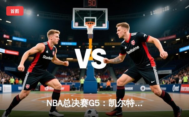 NBA总决赛G5：凯尔特人逆转勇士夺赛点，塔图姆26+10+6主宰关键时刻