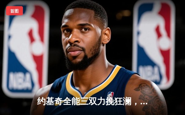 约基奇全能三双力挽狂澜，掘金主场加时险胜湖人迎开门红