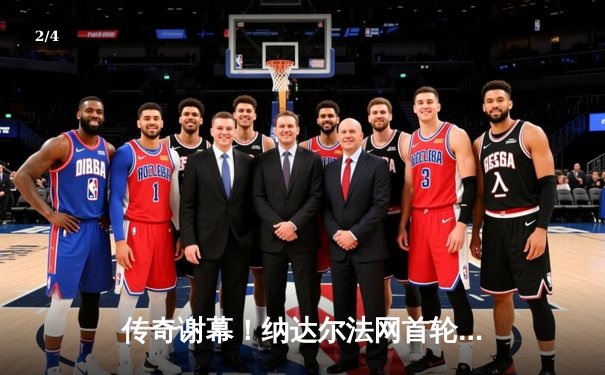 传奇谢幕！纳达尔法网首轮苦战四小时憾负兹维列夫 观众起立致敬24冠王 - 2