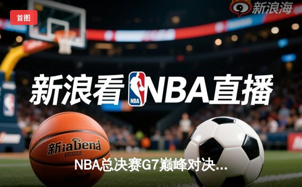 NBA总决赛G7巅峰对决：凯尔特人加时险胜勇士夺第18冠