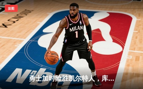 勇士加时险胜凯尔特人，库里狂砍43分率队捍卫主场
