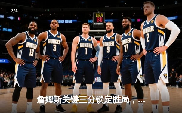 詹姆斯关键三分锁定胜局，湖人主场险胜掘金挺进西决 - 2