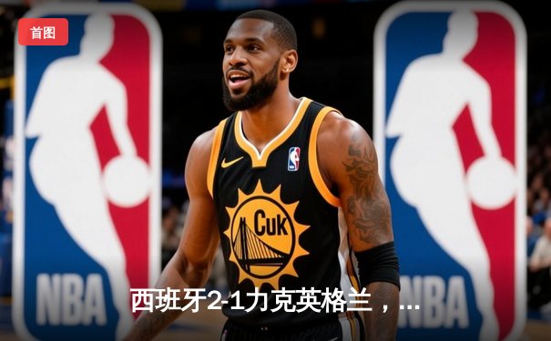 西班牙2-1力克英格兰，问鼎2024欧洲杯