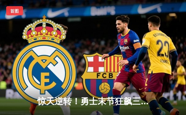 惊天逆转！勇士末节狂飙三分雨 库里37分力挽狂澜击退掘金